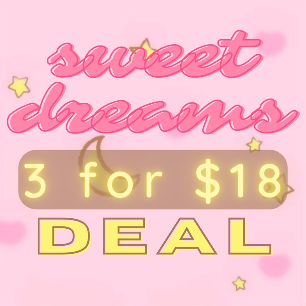 SWEET DREAMS 3 for $18 DEAL